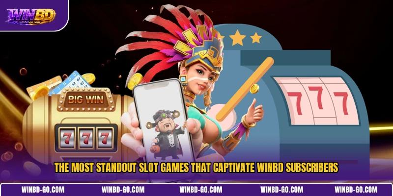 The most standout slot games that captivate WINBD subscribers